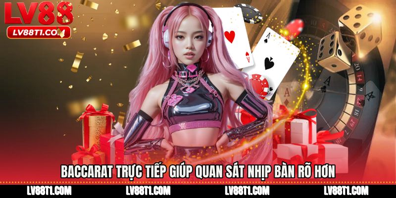 Baccarat trực tiếp giúp quan sát nhịp bàn rõ hơn