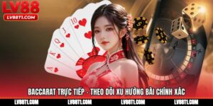 Baccarat Trực Tiếp - Theo Dõi Xu Hướng Bài Chính Xác