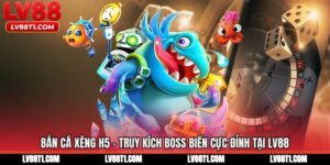 Bắn Cá Xèng H5 - Truy Kích Boss Biển Cực Đỉnh Tại LV88
