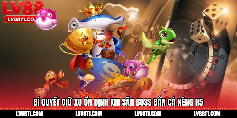 Bí quyết giữ xu ổn định khi săn boss bắn cá xèng h5