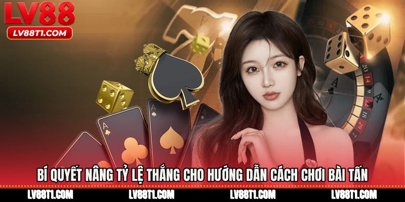 Bí quyết nâng tỷ lệ thắng cho Hướng dẫn cách chơi bài tấn