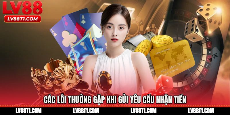 Các lỗi thường gặp khi gửi yêu cầu nhận tiền