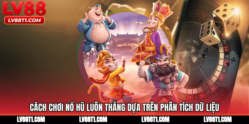 Cách chơi nổ hũ luôn thắng dựa trên phân tích dữ liệu