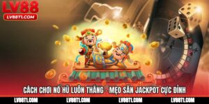 Cách Chơi Nổ Hũ Luôn Thắng - Mẹo Săn Jackpot Cực Đỉnh