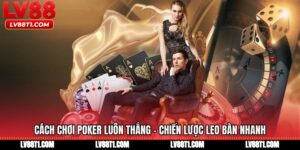 Cách Chơi Poker Luôn Thắng - Chiến Lược Leo Bàn Nhanh