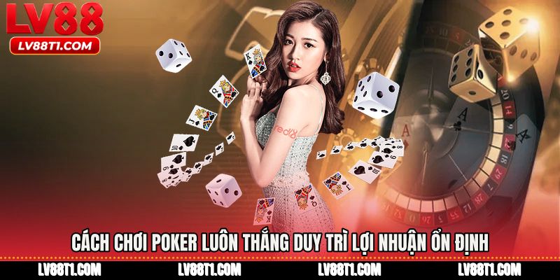 Cách chơi poker luôn thắng duy trì lợi nhuận ổn định
