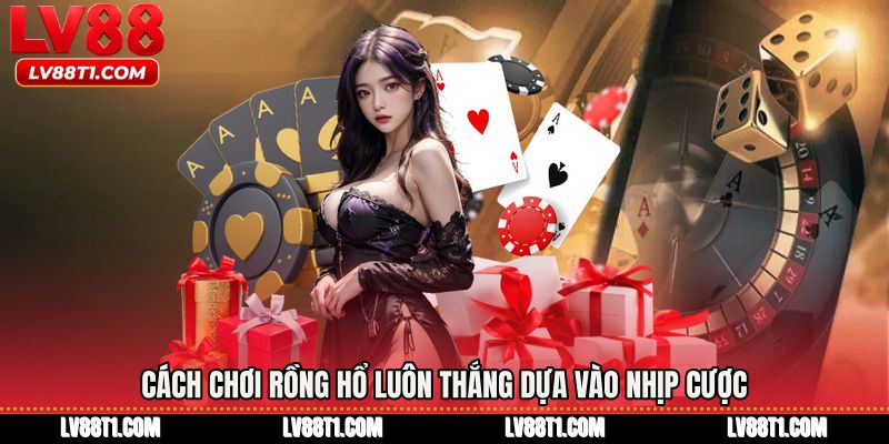 Cách chơi rồng hổ luôn thắng dựa vào nhịp cược