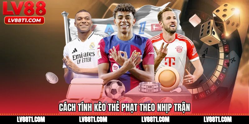 Cách tính kèo thẻ phạt theo nhịp trận