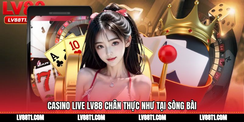 Casino live LV88 chân thực như tại sòng bài