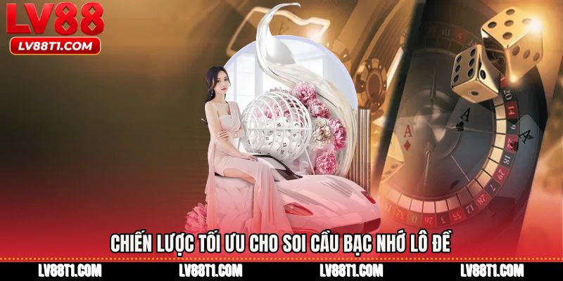 Chiến lược tối ưu cho Soi cầu bạc nhớ lô đề