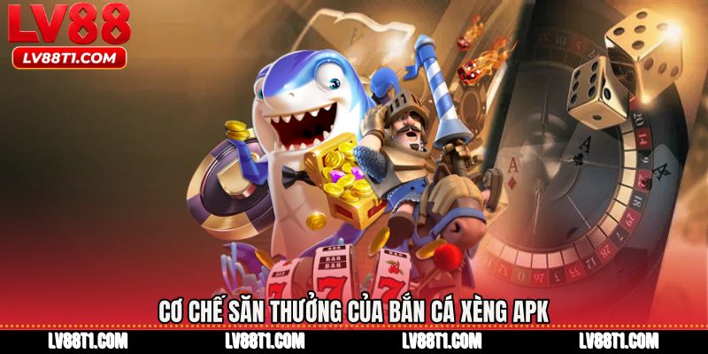 Cơ chế săn thưởng của Bắn cá xèng apk
