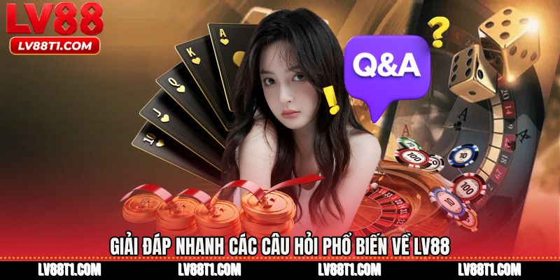 Giải đáp nhanh các câu hỏi phổ biến về LV88
