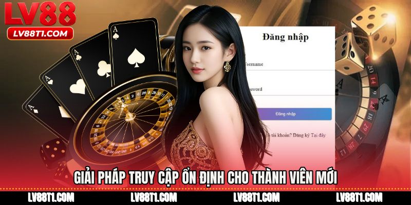 Giải pháp truy cập ổn định cho thành viên mới