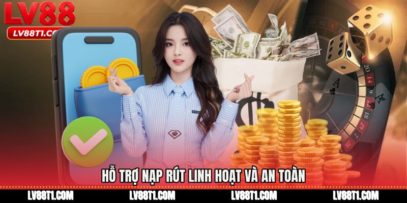 Hỗ trợ nạp rút linh hoạt và an toàn