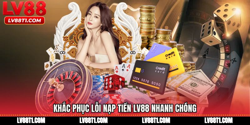 Khắc phục lỗi Nạp tiền LV88 nhanh chóng