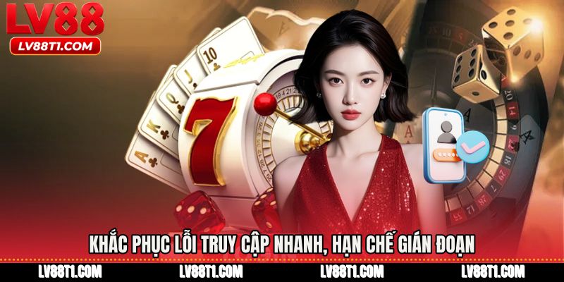Khắc phục lỗi truy cập nhanh, hạn chế gián đoạn