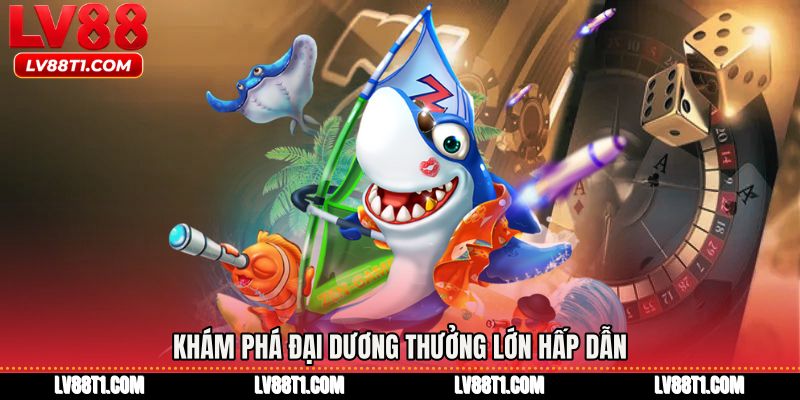 Khám phá đại dương thưởng lớn hấp dẫn