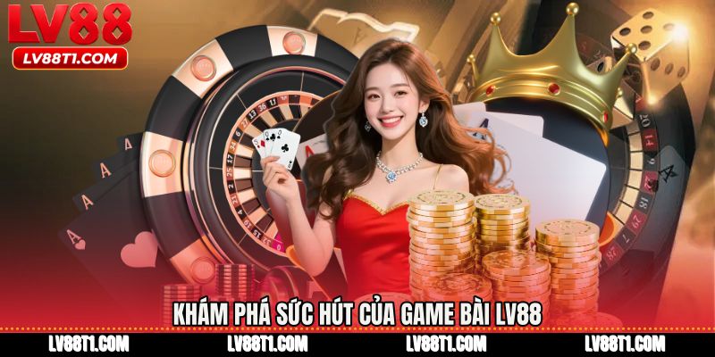 Khám phá sức hút của Game bài LV88