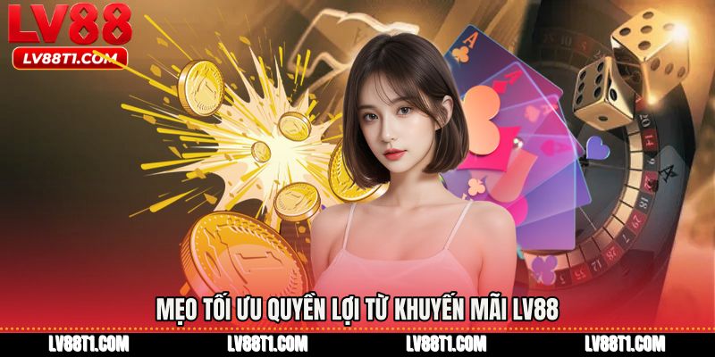 Mẹo tối ưu quyền lợi từ Khuyến mãi LV88