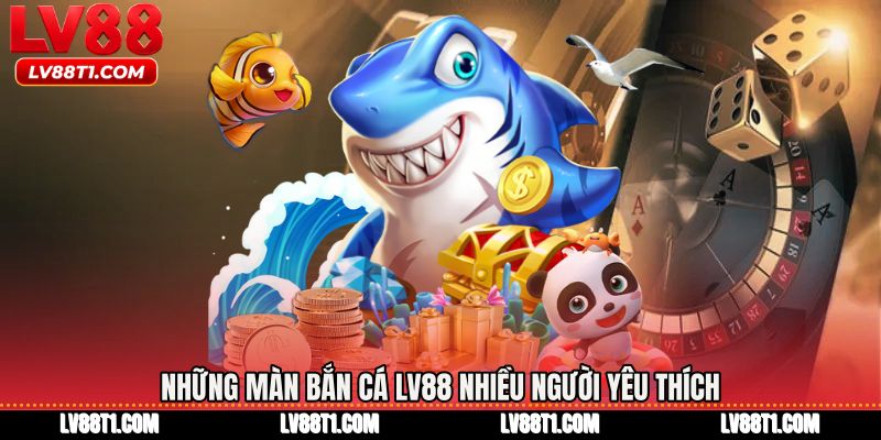 Những màn bắn cá LV88 nhiều người yêu thích