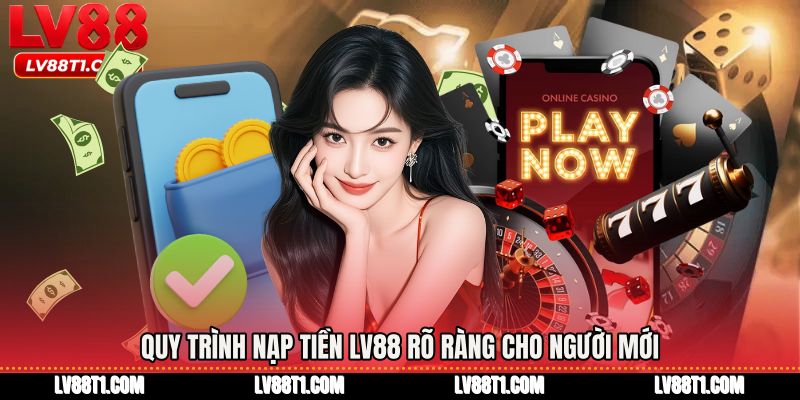 Quy trình Nạp tiền LV88 rõ ràng cho người mới