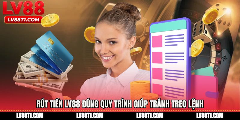 Rút tiền LV88 đúng quy trình giúp tránh treo lệnh