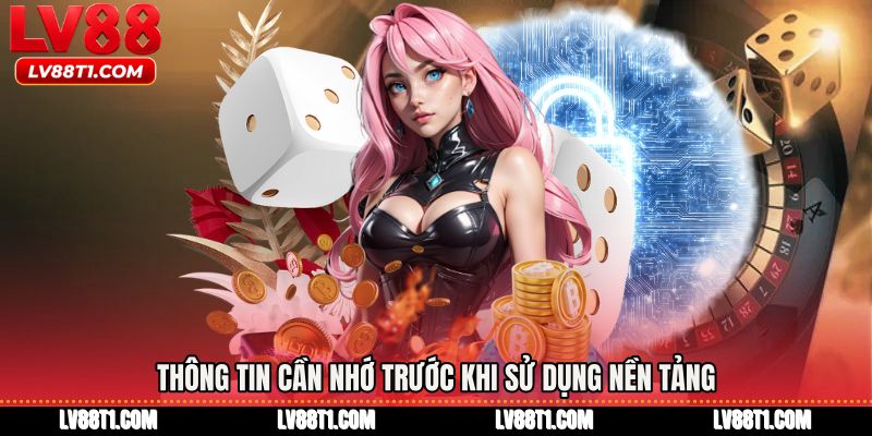 Thông tin cần nhớ trước khi sử dụng nền tảng