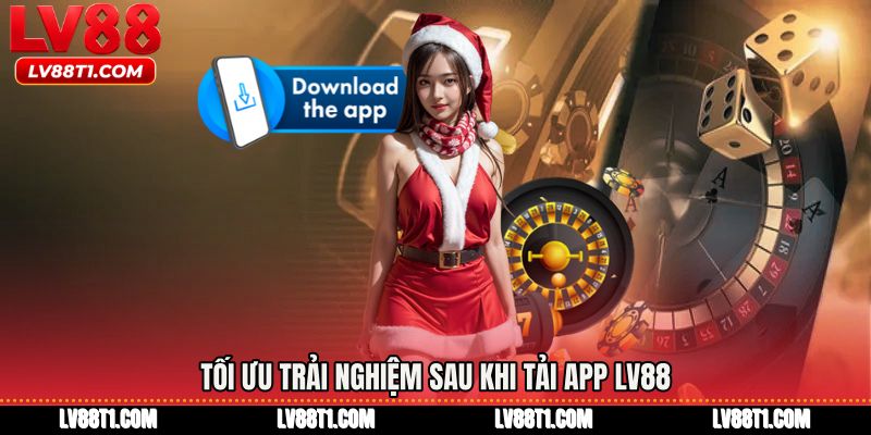 Tối ưu trải nghiệm sau khi Tải app LV88