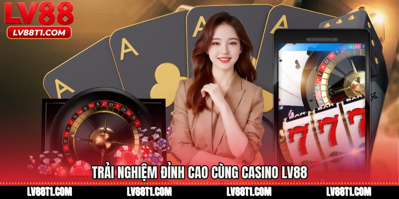 Trải nghiệm đỉnh cao cùng Casino LV88